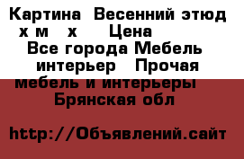 	 Картина “Весенний этюд“х.м 34х29 › Цена ­ 4 500 - Все города Мебель, интерьер » Прочая мебель и интерьеры   . Брянская обл.